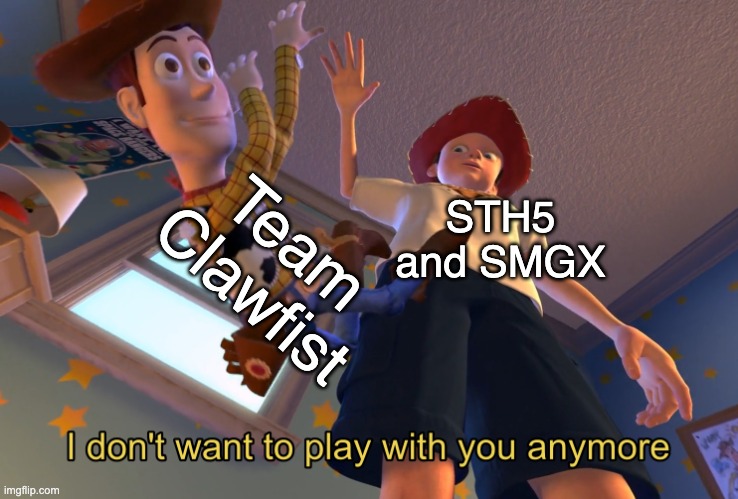 basically the end of the game... | Team Clawfist; STH5 and SMGX | image tagged in i don't want to play with you anymore | made w/ Imgflip meme maker