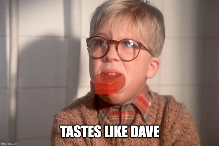 christmas story ralphie bar soap in mouth | TASTES LIKE DAVE | image tagged in christmas story ralphie bar soap in mouth | made w/ Imgflip meme maker