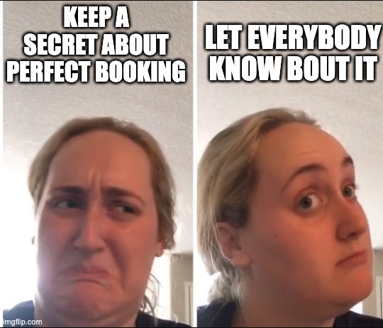 Kombucha Girl | KEEP A SECRET ABOUT PERFECT BOOKING; LET EVERYBODY KNOW BOUT IT | image tagged in kombucha girl | made w/ Imgflip meme maker