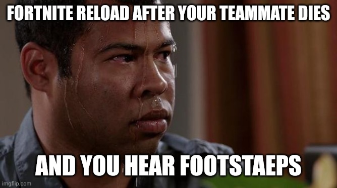 Ye 2 | FORTNITE RELOAD AFTER YOUR TEAMMATE DIES; AND YOU HEAR FOOTSTAEPS | image tagged in sweating bullets | made w/ Imgflip meme maker