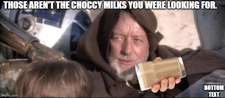 these aren't the choccy milks you were looking for. | THOSE AREN'T THE CHOCCY MILKS YOU WERE LOOKING FOR. BOTTOM TEXT | image tagged in memes,these aren't the droids you were looking for | made w/ Imgflip meme maker