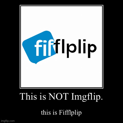 This is NOT Imgflip. | this is Fifflplip | image tagged in funny,demotivationals | made w/ Imgflip demotivational maker