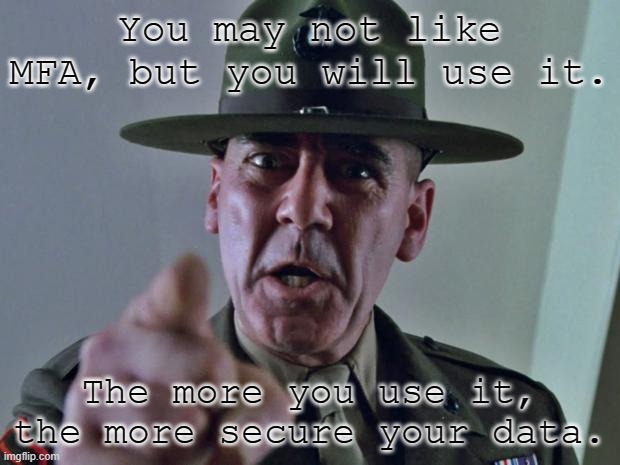 Drill Sergeant | You may not like MFA, but you will use it. The more you use it, the more secure your data. | image tagged in drill sergeant | made w/ Imgflip meme maker