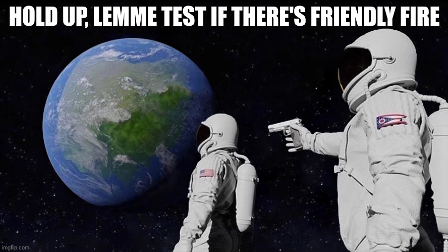 Friendly fire | HOLD UP, LEMME TEST IF THERE'S FRIENDLY FIRE | image tagged in memes,always has been | made w/ Imgflip meme maker