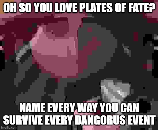 Oh so you love Plates of Fate? | OH SO YOU LOVE PLATES OF FATE? NAME EVERY WAY YOU CAN SURVIVE EVERY DANGORUS EVENT | image tagged in gru gun | made w/ Imgflip meme maker