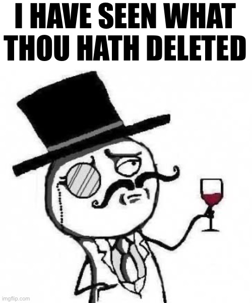 fancy meme | I HAVE SEEN WHAT THOU HATH DELETED | image tagged in fancy meme | made w/ Imgflip meme maker