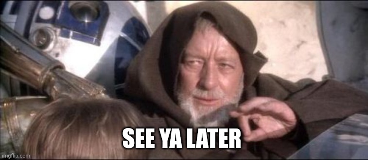 See Ya Later | SEE YA LATER | image tagged in memes,these aren't the droids you were looking for | made w/ Imgflip meme maker