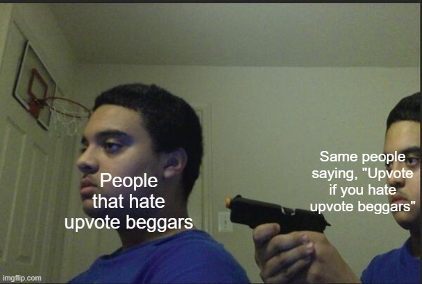 Trust Nobody, Not Even Yourself | Same people saying, "Upvote if you hate upvote beggars"; People that hate upvote beggars | image tagged in trust nobody not even yourself | made w/ Imgflip meme maker