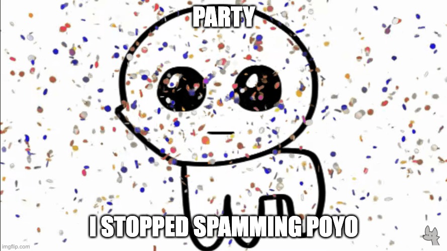 yippie confetti | PARTY; I STOPPED SPAMMING POYO | image tagged in yippie confetti | made w/ Imgflip meme maker