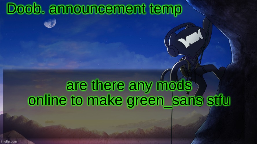 Doob. announcement temp | are there any mods online to make green_sans stfu | image tagged in doob announcement temp | made w/ Imgflip meme maker