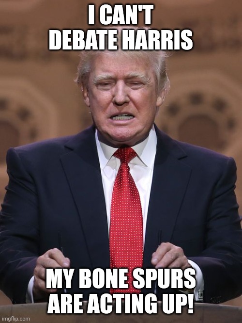 Donald Trump | I CAN'T DEBATE HARRIS; MY BONE SPURS ARE ACTING UP! | image tagged in donald trump | made w/ Imgflip meme maker