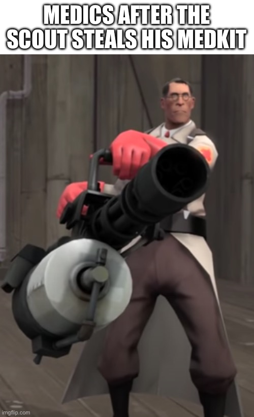 TF2 minigun medic | MEDICS AFTER THE SCOUT STEALS HIS MEDKIT | image tagged in tf2 minigun medic | made w/ Imgflip meme maker