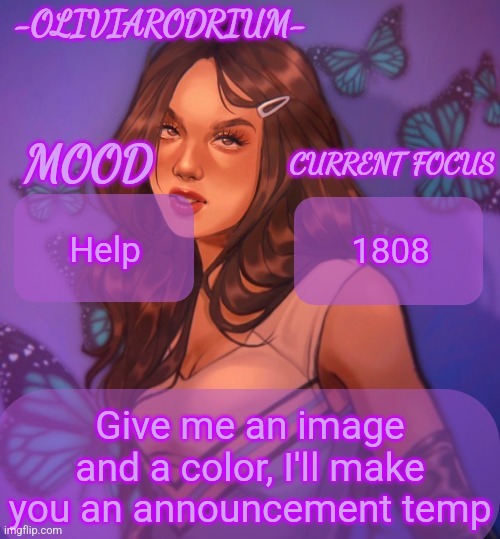 Omg even more insane temp and new sexy name -OliviaRodrium- | Help; 1808; Give me an image and a color, I'll make you an announcement temp | image tagged in omg even more insane temp and new sexy name -oliviarodrium- | made w/ Imgflip meme maker