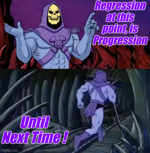 We Should Scrap Some Crap | Regression at this point, is Progression; Until Next Time ! | image tagged in skeletor says something then runs away,political meme,politics,funny memes,funny | made w/ Imgflip meme maker