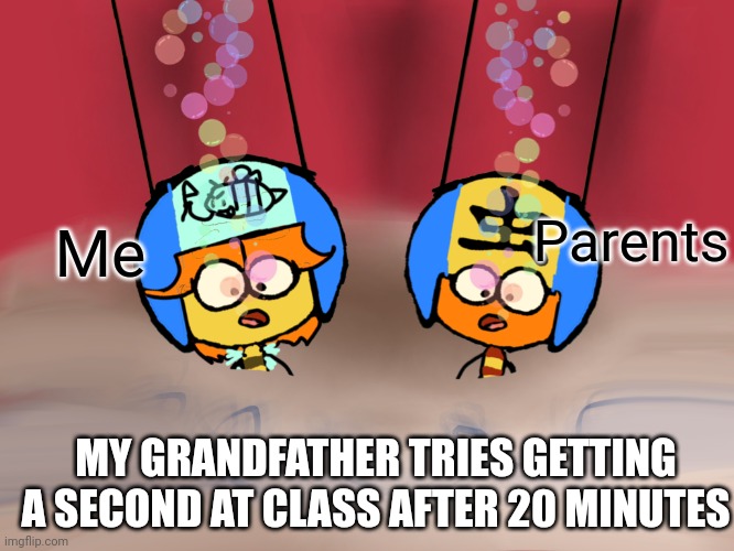 My grandfather tries getting a second at class after 20 minutes | Parents; Me; MY GRANDFATHER TRIES GETTING A SECOND AT CLASS AFTER 20 MINUTES | image tagged in bubble buddies,funny,memes | made w/ Imgflip meme maker