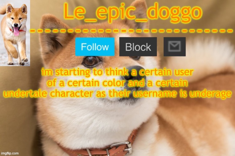 epic doggo's temp back in old fashion | im starting to think a certain user of a certain color and a certain undertale character as their username is underage | image tagged in epic doggo's temp back in old fashion | made w/ Imgflip meme maker