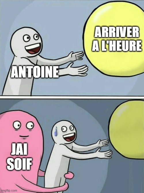 Running Away Balloon Meme | ARRIVER A L'HEURE; ANTOINE; JAI SOIF | image tagged in memes,running away balloon | made w/ Imgflip meme maker