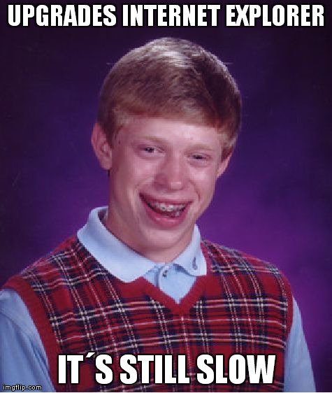 Bad Luck Brian | UPGRADES INTERNET EXPLORER ITÂ´S STILL SLOW | image tagged in memes,bad luck brian | made w/ Imgflip meme maker