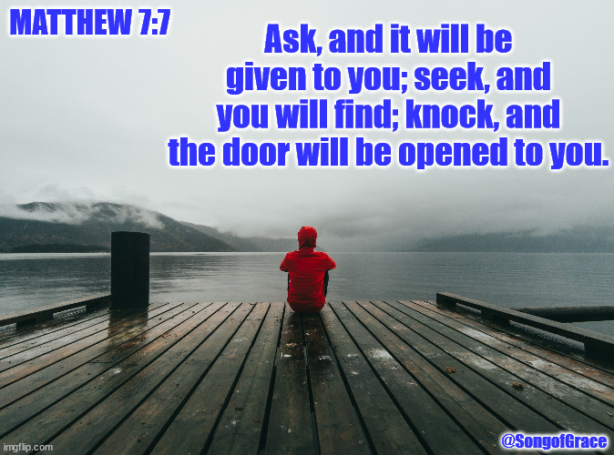 Matthew 7:7 | Ask, and it will be given to you; seek, and you will find; knock, and the door will be opened to you. MATTHEW 7:7; @SongofGrace | made w/ Imgflip meme maker