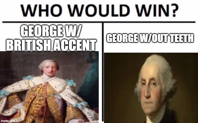 george vs. george | GEORGE W/ BRITISH ACCENT; GEORGE W/OUT TEETH | image tagged in memes,who would win,historical,george washington | made w/ Imgflip meme maker