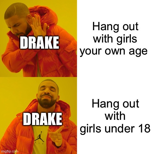 Drake Hotline Bling Meme | Hang out with girls your own age; DRAKE; Hang out with girls under 18; DRAKE | image tagged in memes,drake hotline bling | made w/ Imgflip meme maker