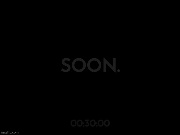 SOON. 00:30:00 | made w/ Imgflip meme maker