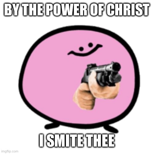 kirbo w/ shotgun | BY THE POWER OF CHRIST I SMITE THEE | image tagged in kirbo w/ shotgun | made w/ Imgflip meme maker