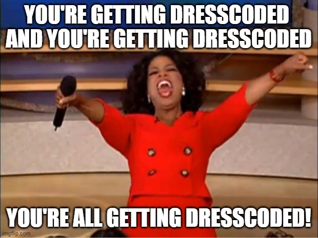 Oprah You Get A | YOU'RE GETTING DRESSCODED 
AND YOU'RE GETTING DRESSCODED; YOU'RE ALL GETTING DRESSCODED! | image tagged in memes,oprah you get a | made w/ Imgflip meme maker