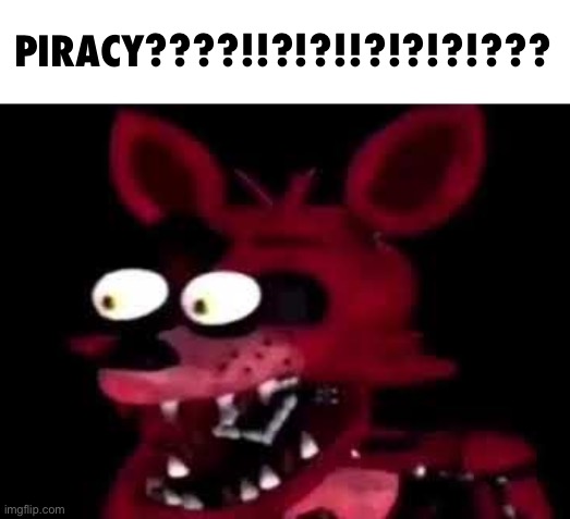 foxy | PIRACY????!!?!?!!?!?!?!??? | image tagged in foxy | made w/ Imgflip meme maker