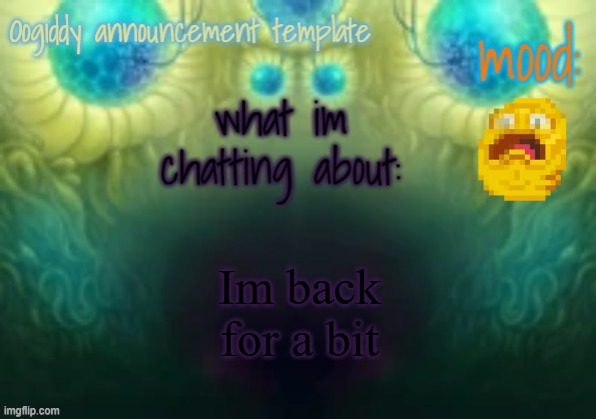 Oogiddy announcement template | Im back for a bit | image tagged in oogiddy announcement template | made w/ Imgflip meme maker