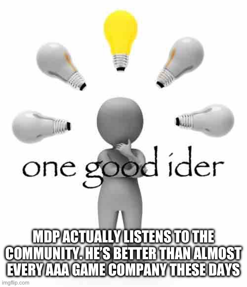 one good ider | MDP ACTUALLY LISTENS TO THE COMMUNITY. HE’S BETTER THAN ALMOST EVERY AAA GAME COMPANY THESE DAYS | image tagged in one good ider | made w/ Imgflip meme maker