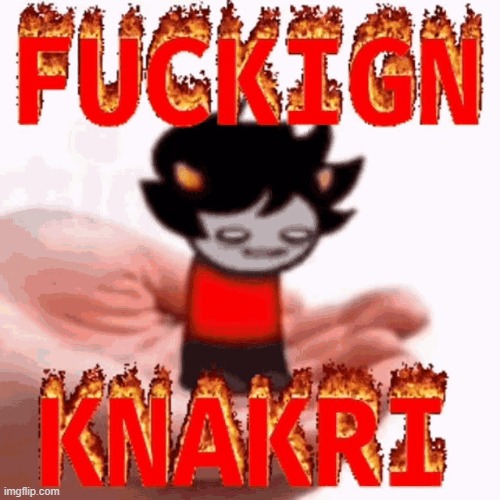 FUCKIGN KNAKRI | image tagged in fuckign knakri | made w/ Imgflip meme maker