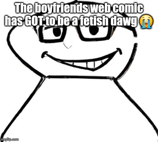 what | The boyfriends web comic has GOT to be a fetish dawg 😭 | image tagged in what | made w/ Imgflip meme maker