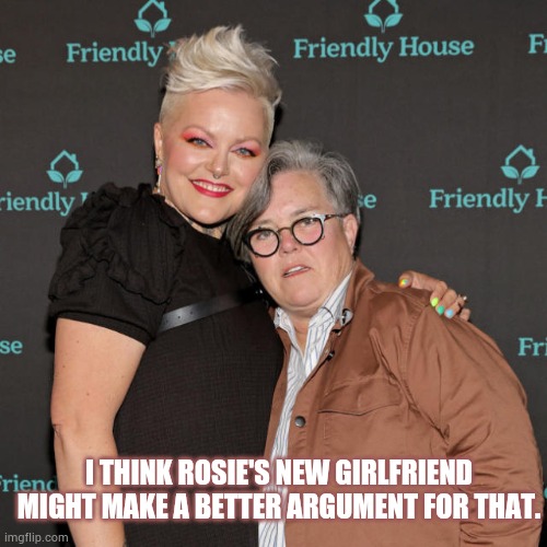 I THINK ROSIE'S NEW GIRLFRIEND MIGHT MAKE A BETTER ARGUMENT FOR THAT. | made w/ Imgflip meme maker