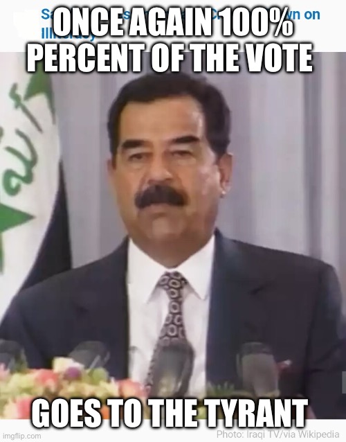 Saddam Hussein | ONCE AGAIN 100% PERCENT OF THE VOTE GOES TO THE TYRANT | image tagged in saddam hussein | made w/ Imgflip meme maker