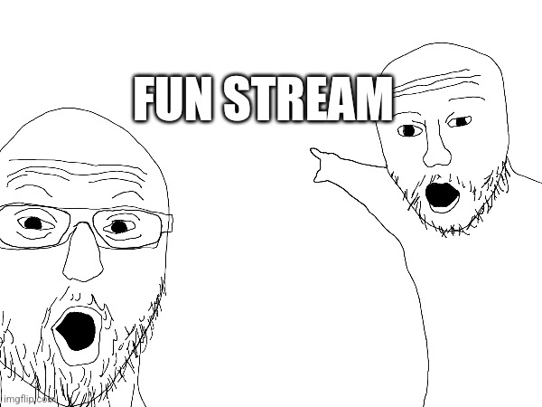 FUN STREAM | made w/ Imgflip meme maker