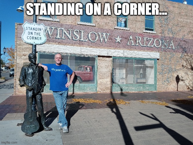 Take It Easy | STANDING ON A CORNER... | made w/ Imgflip meme maker