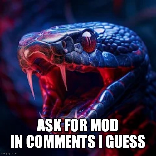 OmG cAN I hAVe MoD | ASK FOR MOD IN COMMENTS I GUESS | image tagged in snakevenom announcement template | made w/ Imgflip meme maker