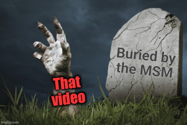 Hand from grave | That
video Buried by
the MSM | image tagged in hand from grave | made w/ Imgflip meme maker