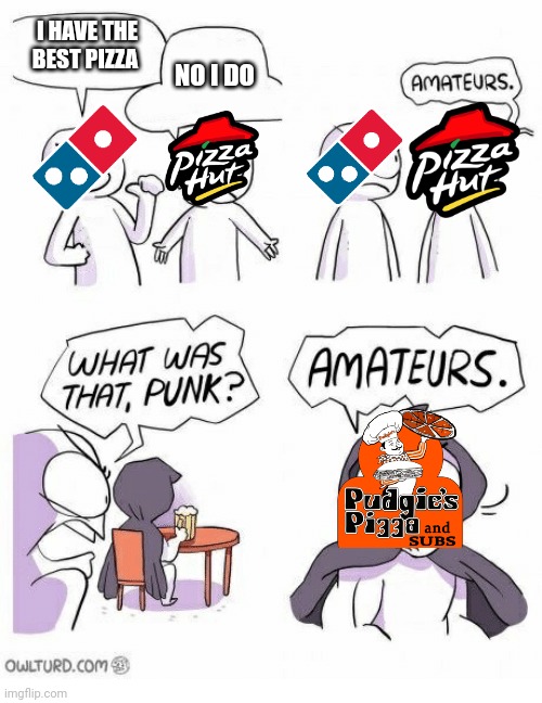 Amateurs | I HAVE THE BEST PIZZA; NO I DO | image tagged in amateurs | made w/ Imgflip meme maker