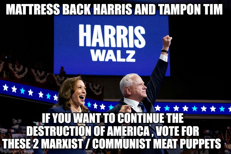 harris and Walz meme | MATTRESS BACK HARRIS AND TAMPON TIM; IF YOU WANT TO CONTINUE THE DESTRUCTION OF AMERICA , VOTE FOR THESE 2 MARXIST / COMMUNIST MEAT PUPPETS | image tagged in communism | made w/ Imgflip meme maker