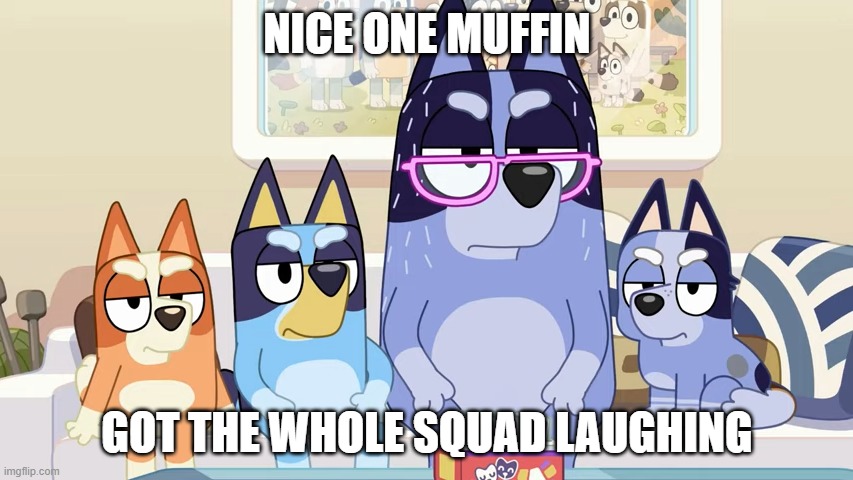 Oh Muffin | NICE ONE MUFFIN; GOT THE WHOLE SQUAD LAUGHING | image tagged in damn bro you got the whole squad laughing bluey edition | made w/ Imgflip meme maker