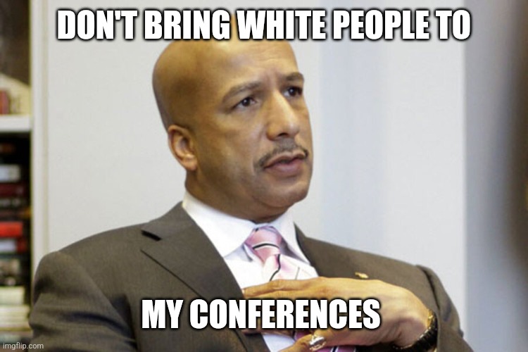 Ray Nagin "don't bring white people to my conference" meme | DON'T BRING WHITE PEOPLE TO; MY CONFERENCES | image tagged in ray nagin,black privilege meme | made w/ Imgflip meme maker