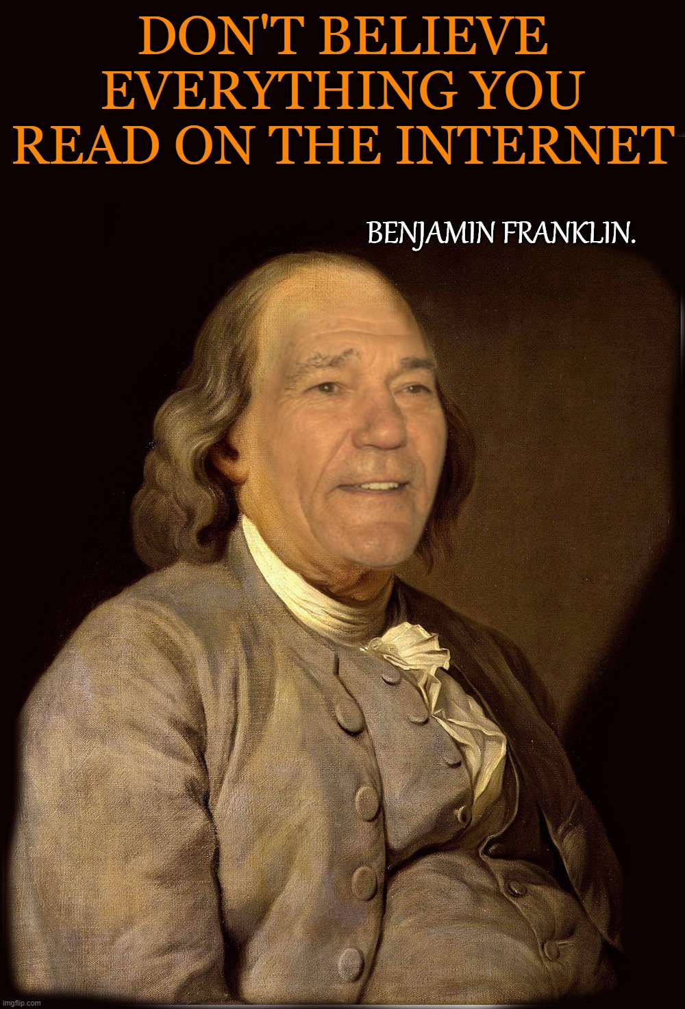 DON'T BELIEVE EVERYTHING YOU READ ON THE INTERNET | DON'T BELIEVE EVERYTHING YOU READ ON THE INTERNET; BENJAMIN FRANKLIN. | image tagged in internet,believe,kewlew | made w/ Imgflip meme maker