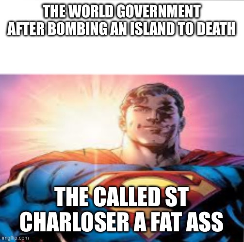 Superman starman meme | THE WORLD GOVERNMENT AFTER BOMBING AN ISLAND TO DEATH; THE CALLED ST CHARLOSER A FAT ASS | image tagged in superman starman meme | made w/ Imgflip meme maker