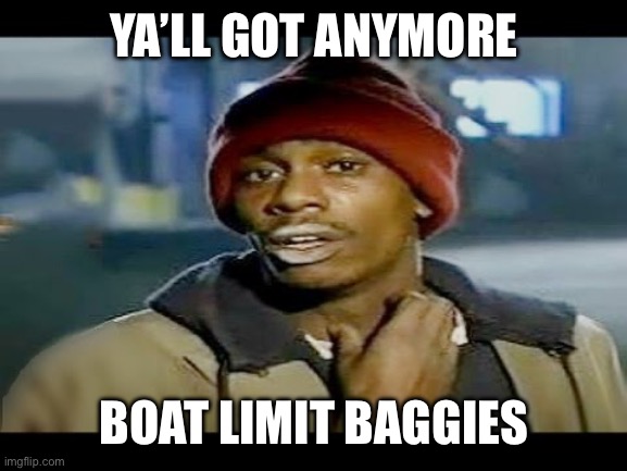 Chapelle crack | YA’LL GOT ANYMORE; BOAT LIMIT BAGGIES | image tagged in chapelle crack | made w/ Imgflip meme maker