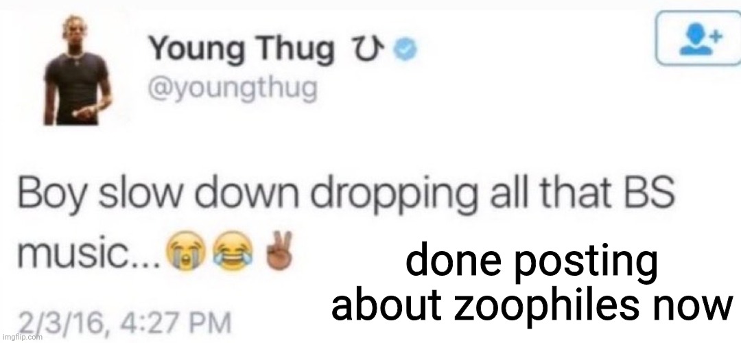 im deleting twitter bro | done posting about zoophiles now | image tagged in young thug | made w/ Imgflip meme maker