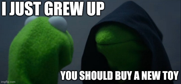 I want to grow up a new toy | I JUST GREW UP; YOU SHOULD BUY A NEW TOY | image tagged in memes,evil kermit,funny | made w/ Imgflip meme maker
