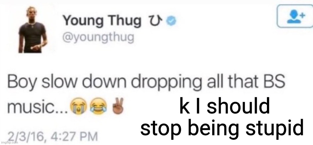 my bad | k I should stop being stupid | image tagged in young thug | made w/ Imgflip meme maker