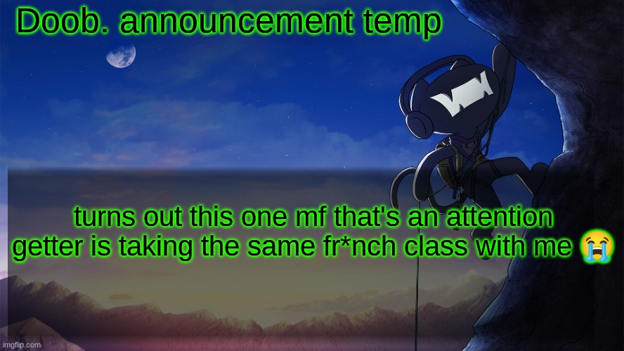 Doob. announcement temp | turns out this one mf that's an attention getter is taking the same fr*nch class with me 😭 | image tagged in doob announcement temp | made w/ Imgflip meme maker